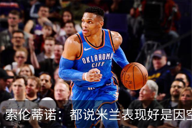 索伦蒂诺：都说米兰表现好是因空场 现在仍很强势
